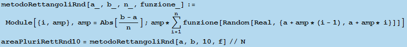 metodoRettangoliRnd[a_, b_, n_, funzione_] := Module[{i, amp}, amp = Abs[(b - a)/n] ; amp * Un ... eal, {a + amp * (i - 1), a + amp * i}]]] areaPluriRettRnd10 = metodoRettangoliRnd[a, b, 10, f]//N 