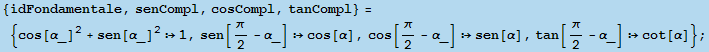 {idFondamentale, senCompl, cosCompl, tanCompl} = {cos[α_]^2 + sen[α_]^21, se ... 945;], cos[π/2 - α_] sen[α], tan[π/2 - α_] cot[α]} ;