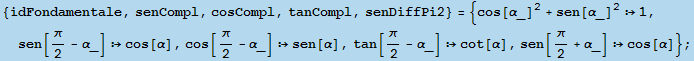 {idFondamentale, senCompl, cosCompl, tanCompl, senDiffPi2} = {cos[α_]^2 + sen[α_]^2& ... 945;], tan[π/2 - α_] cot[α], sen[π/2 + α_] cos[α]} ;
