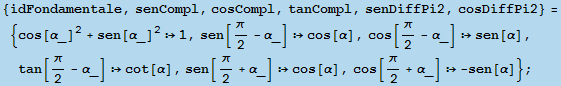 {idFondamentale, senCompl, cosCompl, tanCompl, senDiffPi2, cosDiffPi2} = {cos[α_]^2 + sen ... 5;], sen[π/2 + α_] cos[α], cos[π/2 + α_]  -sen[α]} ;
