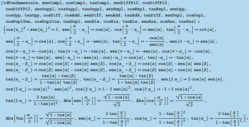 {idFondamentale, senCompl, cosCompl, tanCompl, senDiffPi2, cosDiffPi2, tanDiffPi2, senSuppl, c ... 945;/2]^2)/(1 + tan[α/2]^2), tan[α_]  (2 tan[α/2])/(1 - tan[α/2]^2)} ;